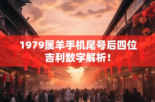 1979属羊手机尾号后四位吉利数字解析！