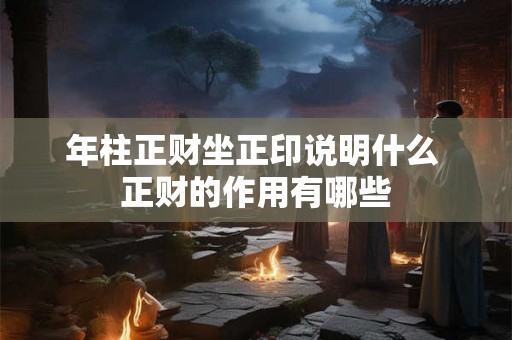 年柱正财坐正印说明什么 正财的作用有哪些