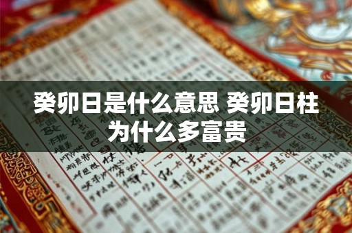 癸卯日是什么意思 癸卯日柱为什么多富贵 癸卯日是什么意思 癸卯日柱为什么多富贵