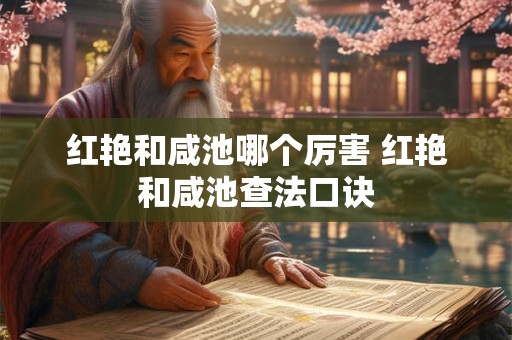 红艳和咸池哪个厉害 红艳和咸池查法口诀 红艳和咸池哪个厉害 红艳和咸池查法口诀