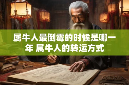 属牛人最倒霉的时候是哪一年 属牛人的转运方式 属牛人最倒霉的时候是哪一年 属牛人的转运方式