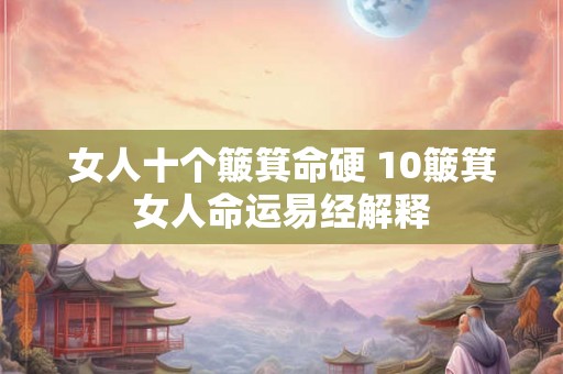 女人十个簸箕命硬 10簸箕女人命运易经解释