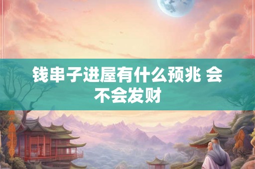 钱串子进屋有什么预兆 会不会发财 钱串子进屋有什么预兆 会不会发财