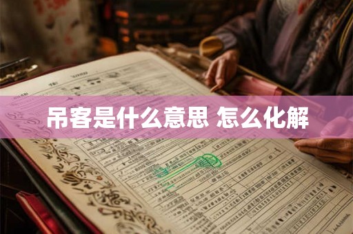 吊客是什么意思 怎么化解 吊客是什么意思 怎么化解
