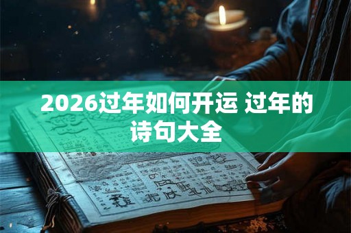 2026过年如何开运 过年的诗句大全 2026过年如何开运 过年的诗句大全