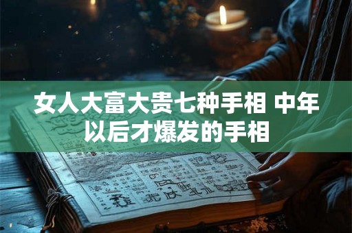 女人大富大贵七种手相 中年以后才爆发的手相 女人大富大贵七种手相 中年以后才爆发的手相