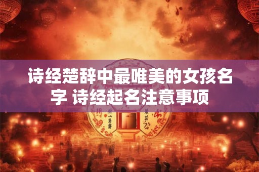 诗经楚辞中最唯美的女孩名字 诗经起名注意事项