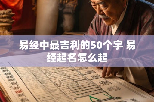 易经中最吉利的50个字 易经起名怎么起