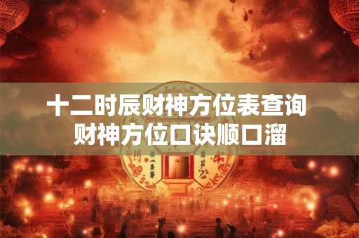 十二时辰财神方位表查询 财神方位口诀顺口溜