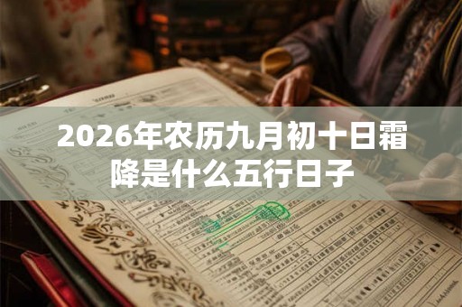 2026年农历九月初十日霜降是什么五行日子 2026年农历九月初十日霜降是什么五行日子