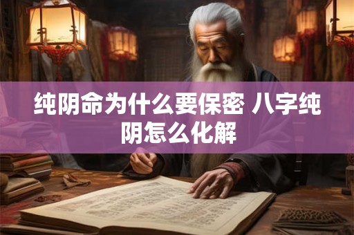 纯阴命为什么要保密 八字纯阴怎么化解 纯阴命为什么要保密 八字纯阴怎么化解