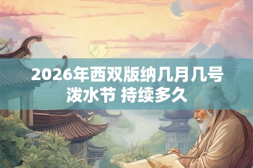 2026年西双版纳几月几号泼水节 持续多久