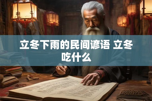 立冬下雨的民间谚语 立冬吃什么 立冬下雨的民间谚语 立冬吃什么