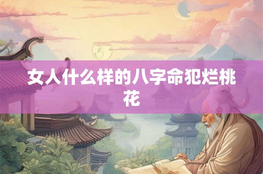女人什么样的八字命犯烂桃花