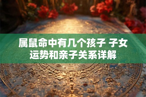 属鼠命中有几个孩子 子女运势和亲子关系详解