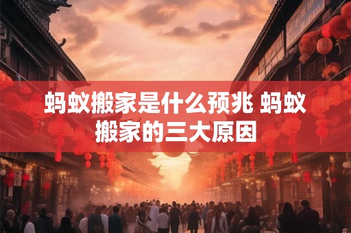蚂蚁搬家是什么预兆 蚂蚁搬家的三大原因 蚂蚁搬家是什么预兆 蚂蚁搬家的三大原因