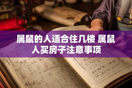 属鼠的人适合住几楼 属鼠人买房子注意事项 属鼠的人适合住几楼 属鼠人买房子注意事项