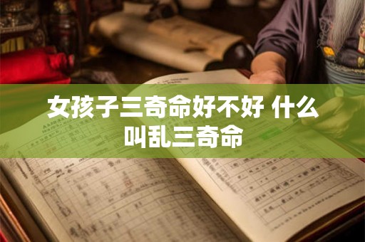 女孩子三奇命好不好 什么叫乱三奇命 女孩子三奇命好不好 什么叫乱三奇命