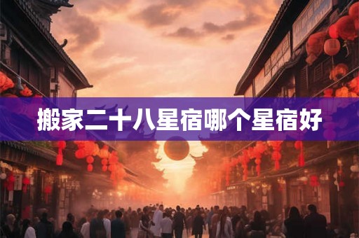 搬家二十八星宿哪个星宿好