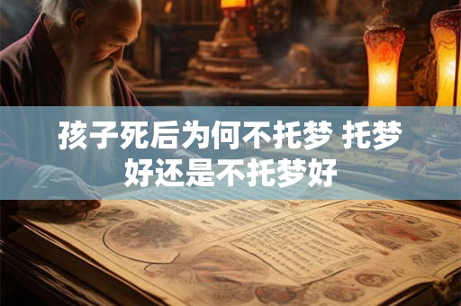 孩子死后为何不托梦 托梦好还是不托梦好 孩子死后为何不托梦 托梦好还是不托梦好