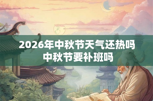 2026年中秋节天气还热吗 中秋节要补班吗 2026年中秋节天气还热吗 中秋节要补班吗