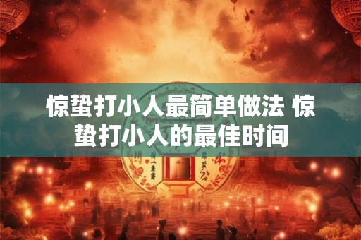 惊蛰打小人最简单做法 惊蛰打小人的最佳时间 惊蛰打小人最简单做法 惊蛰打小人的最佳时间