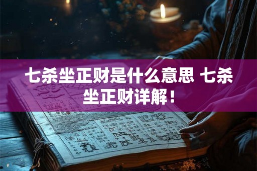 七杀坐正财是什么意思 七杀坐正财详解！