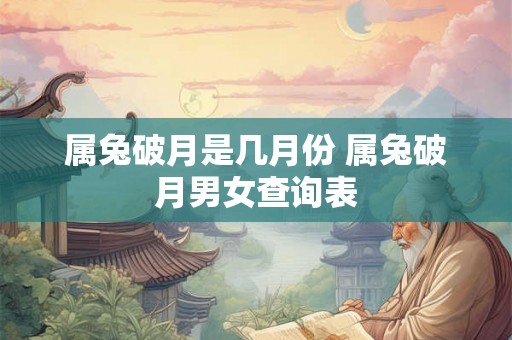属兔破月是几月份 属兔破月男女查询表 属兔破月是几月份 属兔破月男女查询表