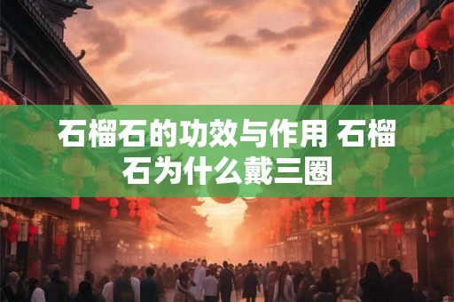 石榴石的功效与作用 石榴石为什么戴三圈
