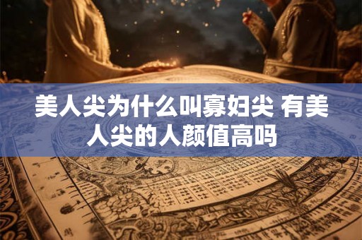 美人尖为什么叫寡妇尖 有美人尖的人颜值高吗 美人尖为什么叫寡妇尖 有美人尖的人颜值高吗