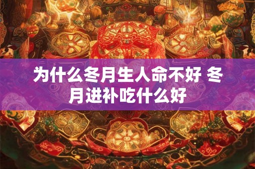 为什么冬月生人命不好 冬月进补吃什么好 为什么冬月生人命不好 冬月进补吃什么好