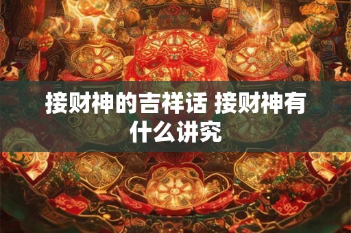 接财神的吉祥话 接财神有什么讲究 接财神的吉祥话 接财神有什么讲究