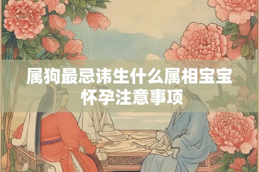 属狗最忌讳生什么属相宝宝 怀孕注意事项