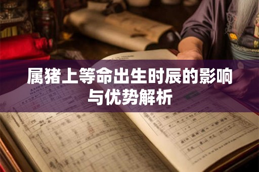 属猪上等命出生时辰的影响与优势解析