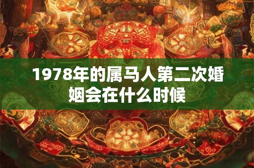 1978年的属马人第二次婚姻会在什么时候 1978年的属马人第二次婚姻会在什么时候