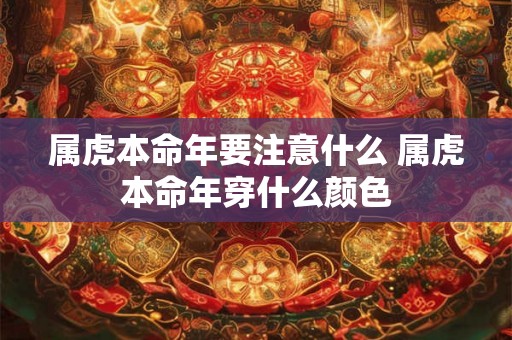 属虎本命年要注意什么 属虎本命年穿什么颜色 属虎本命年要注意什么 属虎本命年穿什么颜色