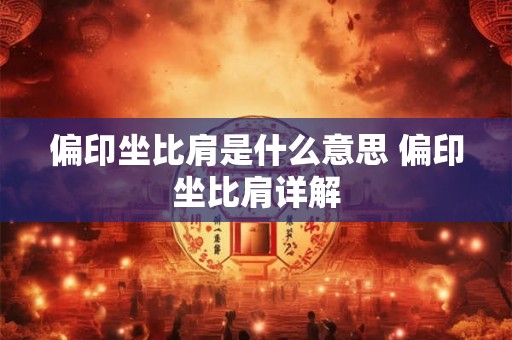 偏印坐比肩是什么意思 偏印坐比肩详解 偏印坐比肩是什么意思 偏印坐比肩详解