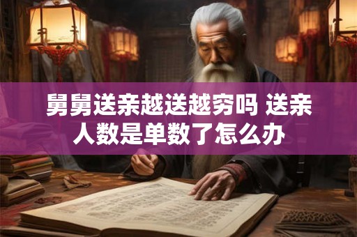 舅舅送亲越送越穷吗 送亲人数是单数了怎么办