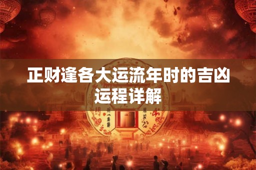 正财逢各大运流年时的吉凶运程详解 正财逢各大运流年时的吉凶运程详解