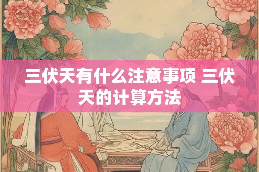 三伏天有什么注意事项 三伏天的计算方法