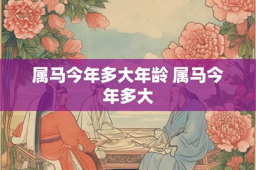 属马今年多大年龄 属马今年多大