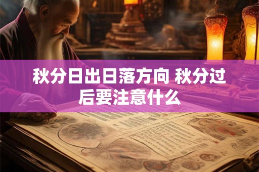 秋分日出日落方向 秋分过后要注意什么 秋分日出日落方向 秋分过后要注意什么