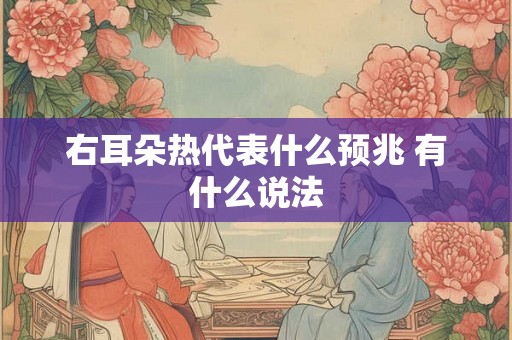 右耳朵热代表什么预兆 有什么说法 右耳朵热代表什么预兆 有什么说法