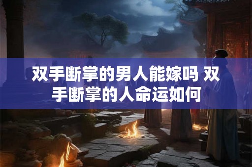 双手断掌的男人能嫁吗 双手断掌的人命运如何 双手断掌的男人能嫁吗 双手断掌的人命运如何