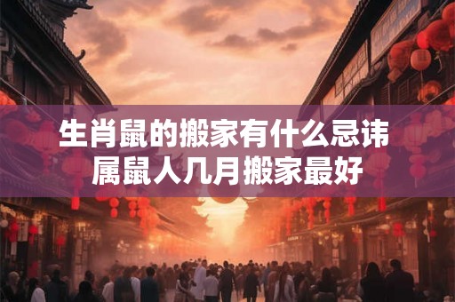 生肖鼠的搬家有什么忌讳 属鼠人几月搬家最好
