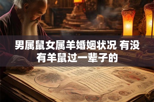 男属鼠女属羊婚姻状况 有没有羊鼠过一辈子的 男属鼠女属羊婚姻状况 有没有羊鼠过一辈子的