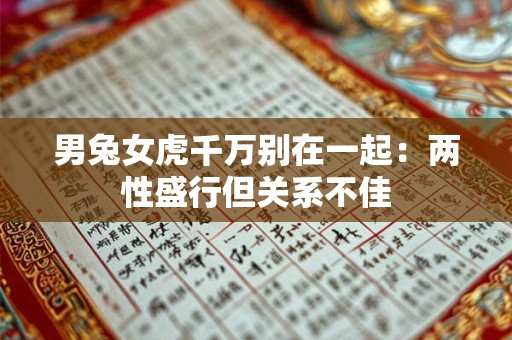 男兔女虎千万别在一起:两性盛行但关系不佳 男兔女虎千万别在一起:两性盛行但关系不佳