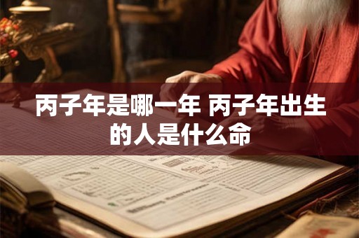 丙子年是哪一年 丙子年出生的人是什么命
