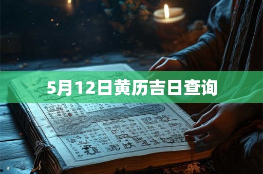 5月12日黄历吉日查询 5月12日黄历吉日查询