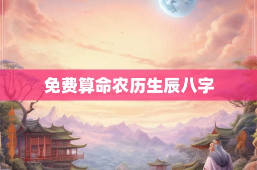 免费算命农历生辰八字 免费算命农历生辰八字